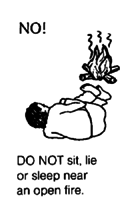DO NOT sit, lie or sleep near an open fire.