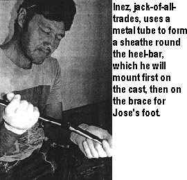 Inez, jack-of-all-trades, uses a metal tube to form a sheathe round the heel-bar, which he will mount first on the cast, then on the brace for Jose's foot.
