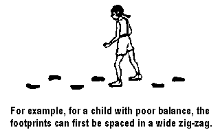 For example, for a child with poor balance, the footprints can first be spaced in a wide zig-zag.